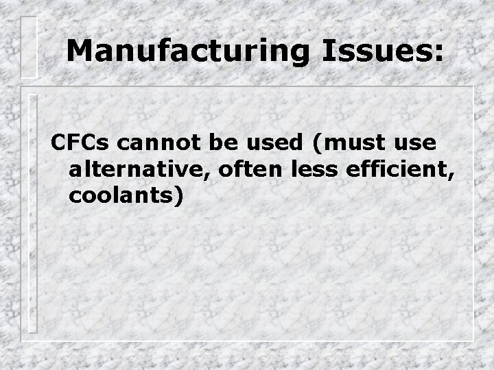 Manufacturing Issues: CFCs cannot be used (must use alternative, often less efficient, coolants) 