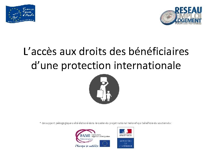 L’accès aux droits des bénéficiaires d’une protection internationale * Ce support pédagogique a été