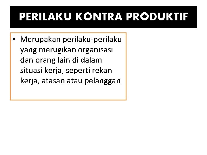 PERILAKU KONTRA PRODUKTIF • Merupakan perilaku-perilaku yang merugikan organisasi dan orang lain di dalam