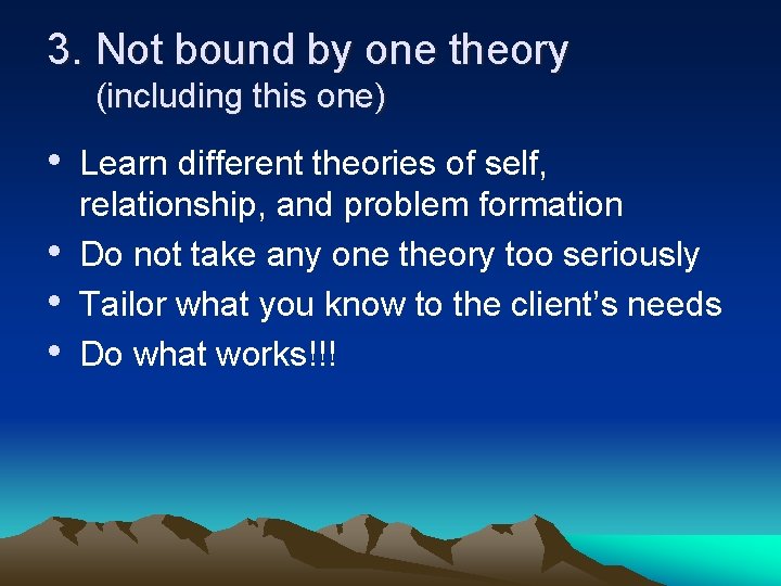 3. Not bound by one theory (including this one) • Learn different theories of