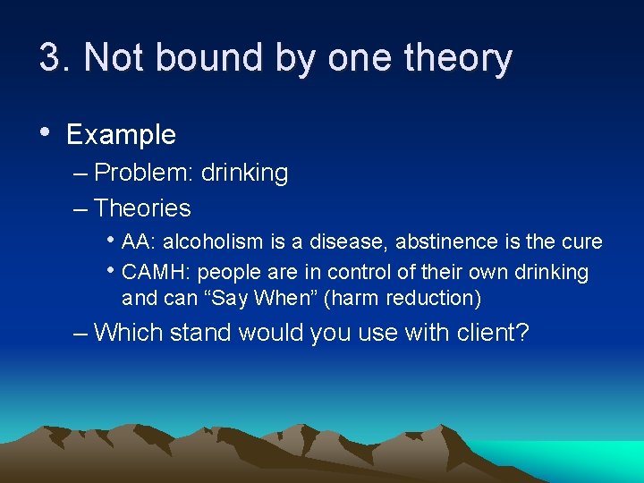 3. Not bound by one theory • Example – Problem: drinking – Theories •