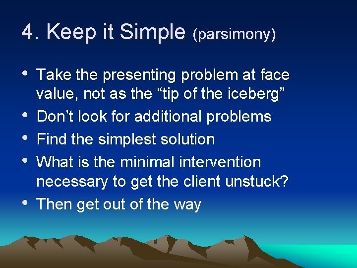 4. Keep it Simple (parsimony) • Take the presenting problem at face • •