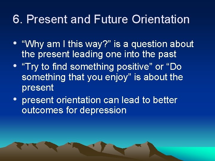 6. Present and Future Orientation • “Why am I this way? ” is a