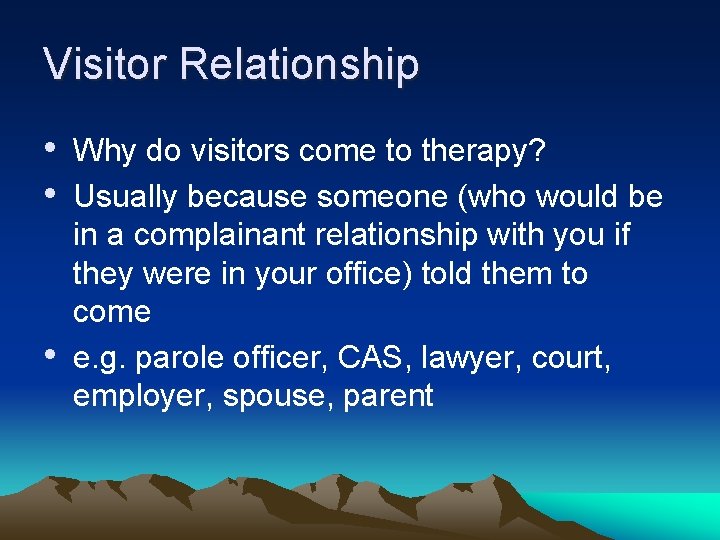 Visitor Relationship • Why do visitors come to therapy? • Usually because someone (who