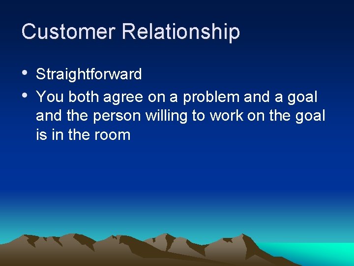 Customer Relationship • Straightforward • You both agree on a problem and a goal