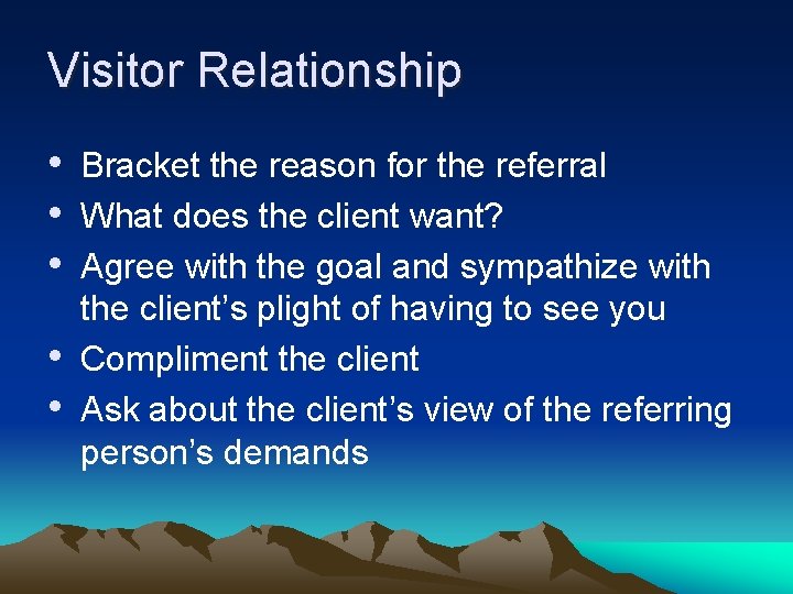 Visitor Relationship • Bracket the reason for the referral • What does the client