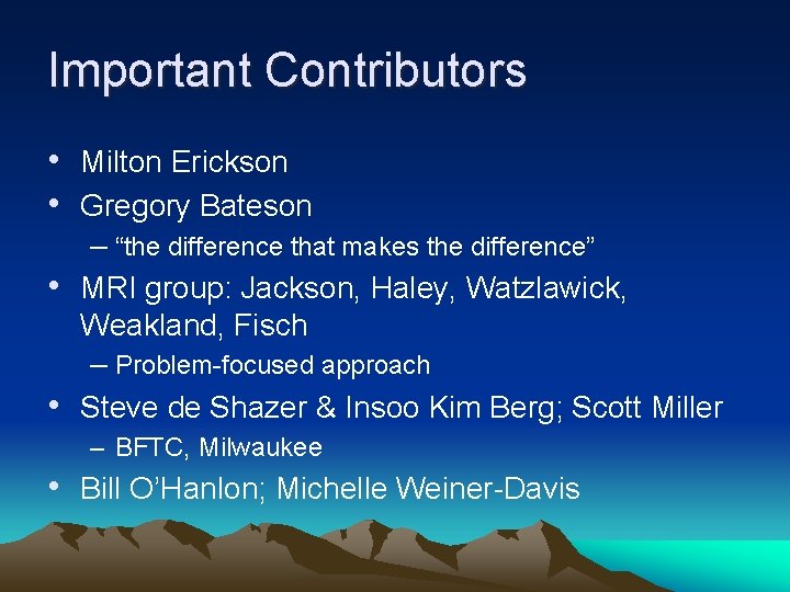 Important Contributors • Milton Erickson • Gregory Bateson – “the difference that makes the