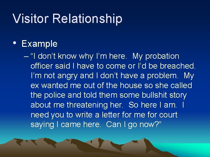 Visitor Relationship • Example – “I don’t know why I’m here. My probation officer