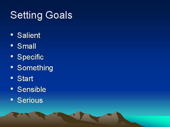 Setting Goals • • Salient Small Specific Something Start Sensible Serious 