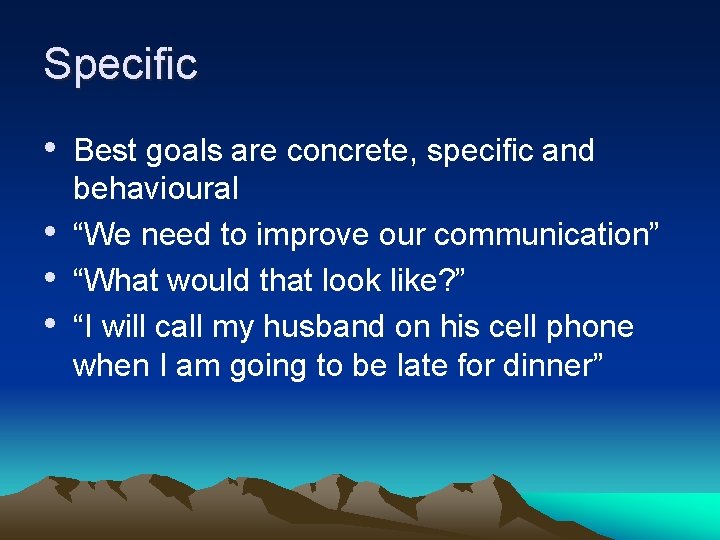 Specific • Best goals are concrete, specific and • • • behavioural “We need