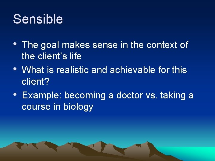 Sensible • The goal makes sense in the context of • • the client’s