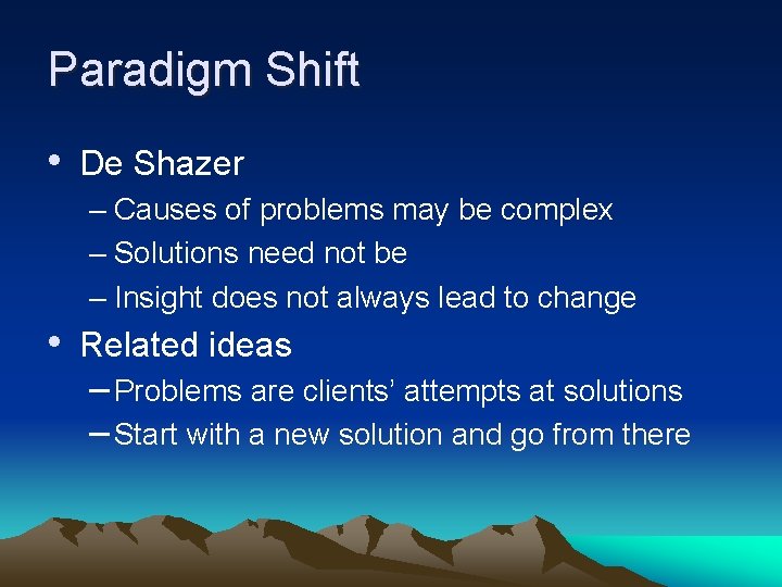 Paradigm Shift • De Shazer – Causes of problems may be complex – Solutions