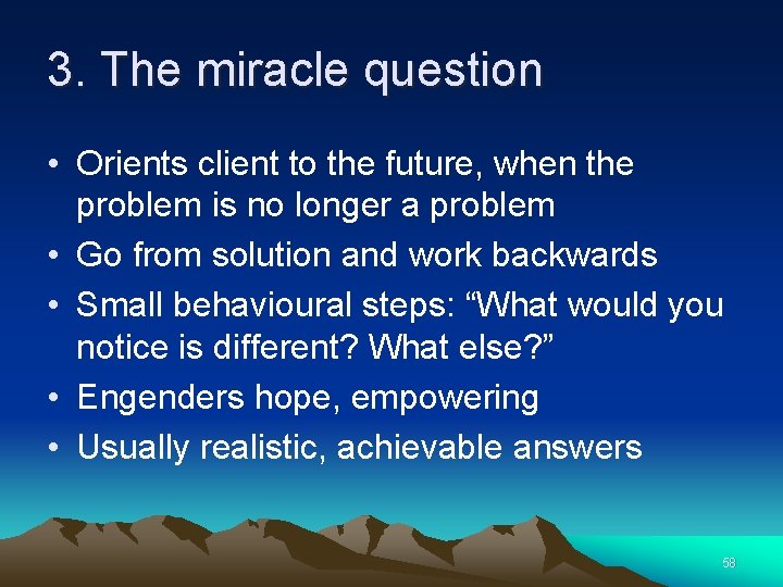 3. The miracle question • Orients client to the future, when the problem is