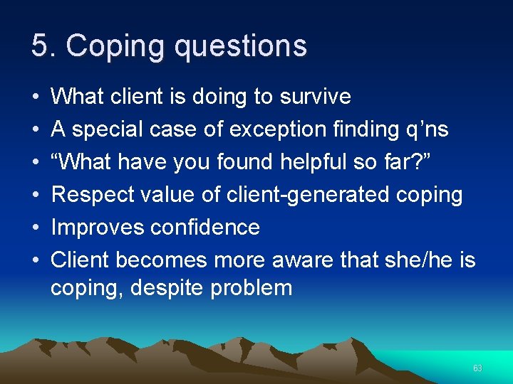 5. Coping questions • • • What client is doing to survive A special