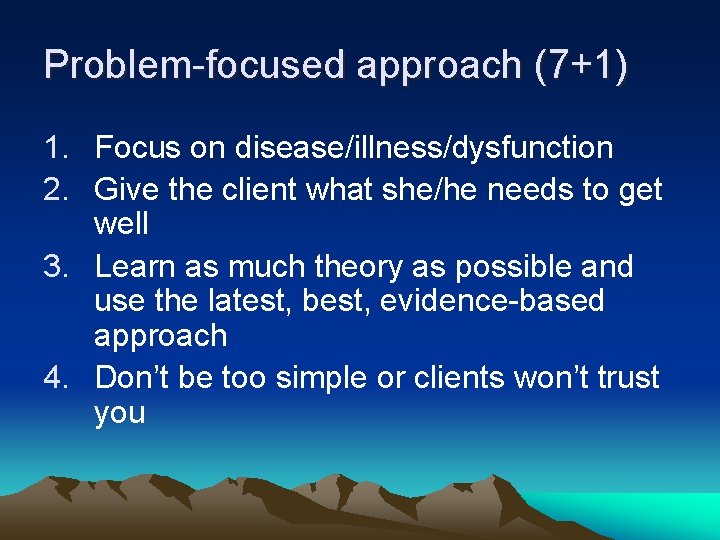 Problem-focused approach (7+1) 1. Focus on disease/illness/dysfunction 2. Give the client what she/he needs