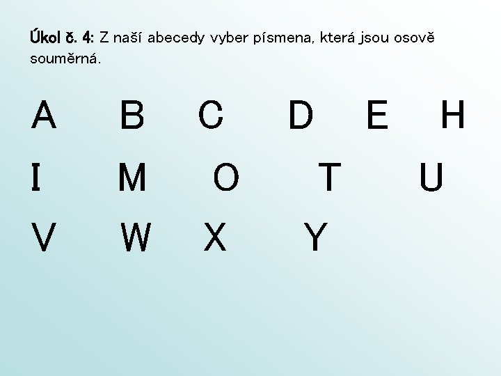 Úkol č. 4: Z naší abecedy vyber písmena, která jsou osově souměrná. A I