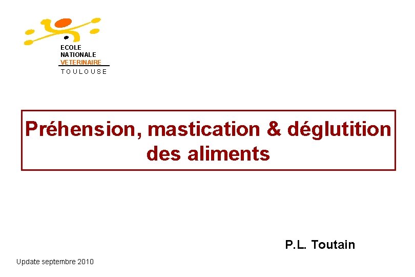 ECOLE NATIONALE VETERINAIRE TOULOUSE Préhension, mastication & déglutition des aliments P. L. Toutain Update