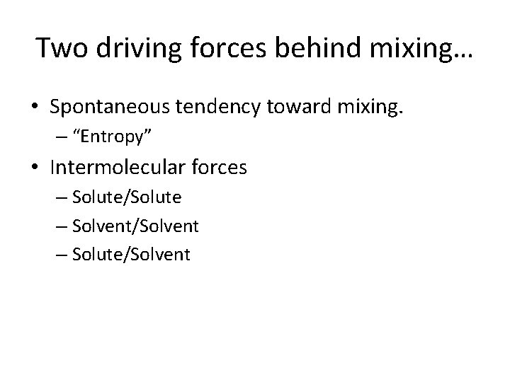 Two driving forces behind mixing… • Spontaneous tendency toward mixing. – “Entropy” • Intermolecular Two driving forces behind mixing… • Spontaneous tendency toward mixing. – “Entropy” • Intermolecular