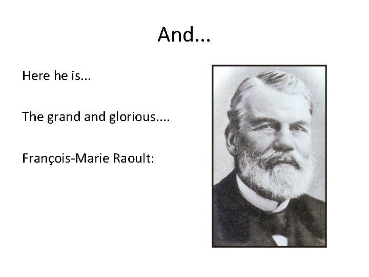 And. . . Here he is. . . The grand glorious. . François-Marie Raoult: And. . . Here he is. . . The grand glorious. . François-Marie Raoult: