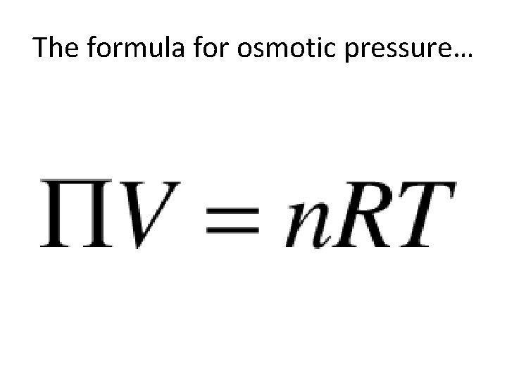 The formula for osmotic pressure… The formula for osmotic pressure…