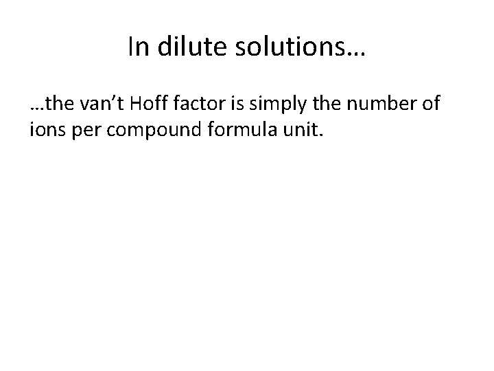 In dilute solutions… …the van’t Hoff factor is simply the number of ions per In dilute solutions… …the van’t Hoff factor is simply the number of ions per