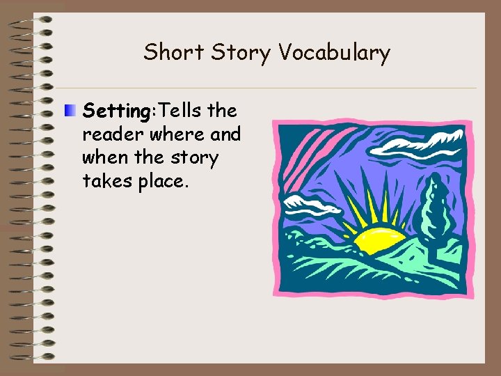 Short Story Vocabulary Setting: Tells the reader where and when the story takes place.