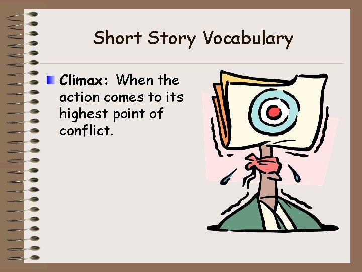 Short Story Vocabulary Climax: When the action comes to its highest point of conflict.