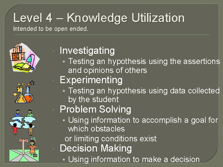 Level 4 – Knowledge Utilization Intended to be open ended. Investigating • Testing an