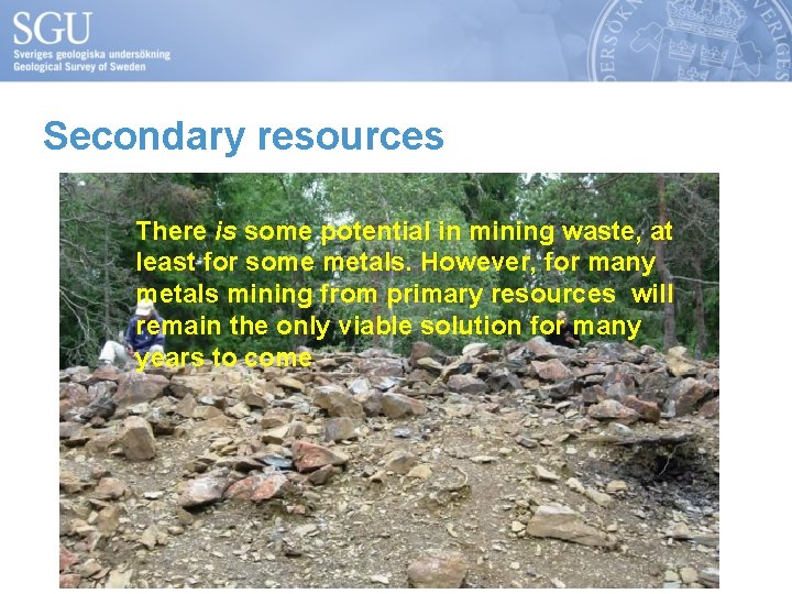 Secondary resources There is some potential in mining waste, at least for some metals.