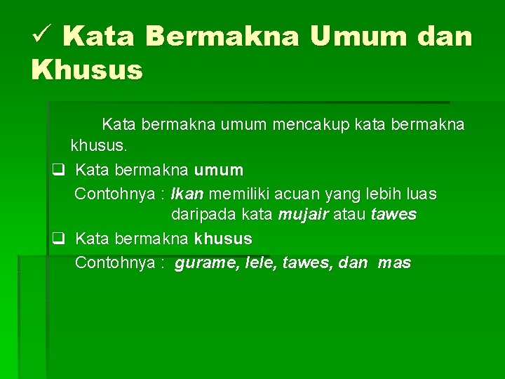 ü Kata Bermakna Umum dan Khusus Kata bermakna umum mencakup kata bermakna khusus. q