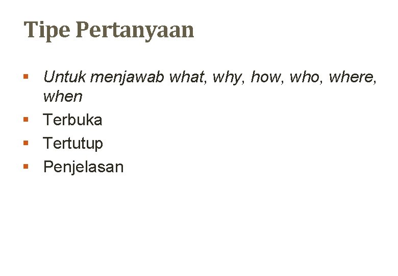 Tipe Pertanyaan § Untuk menjawab what, why, how, who, where, when § Terbuka §