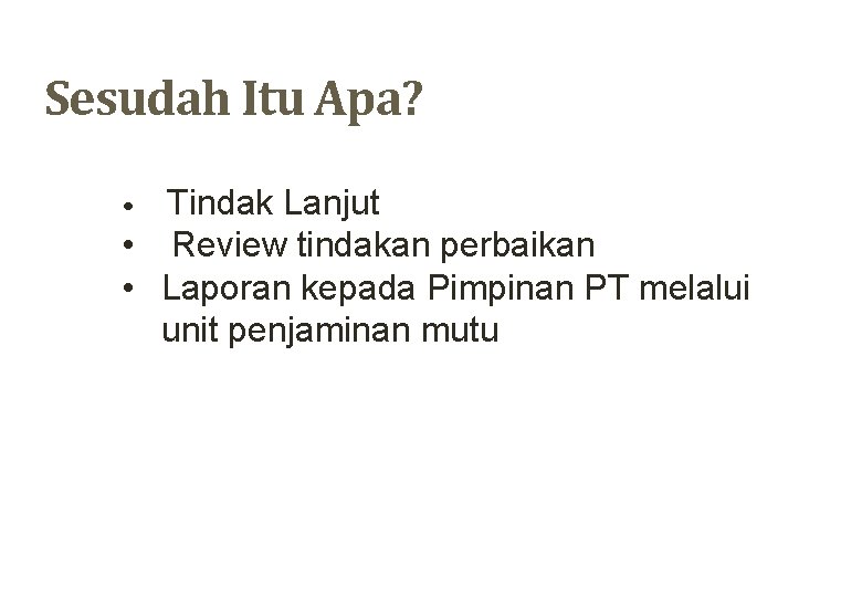 Sesudah Itu Apa? Tindak Lanjut • Review tindakan perbaikan • Laporan kepada Pimpinan PT