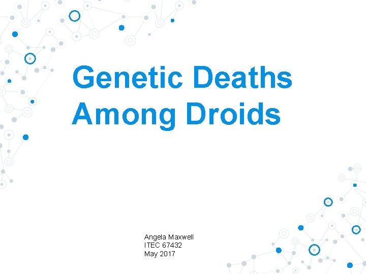 Genetic Deaths Among Droids Angela Maxwell ITEC 67432 May 2017 Genetic Deaths Among Droids Angela Maxwell ITEC 67432 May 2017