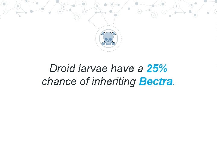 “ Droid larvae have a 25% chance of inheriting Bectra. “ Droid larvae have a 25% chance of inheriting Bectra.