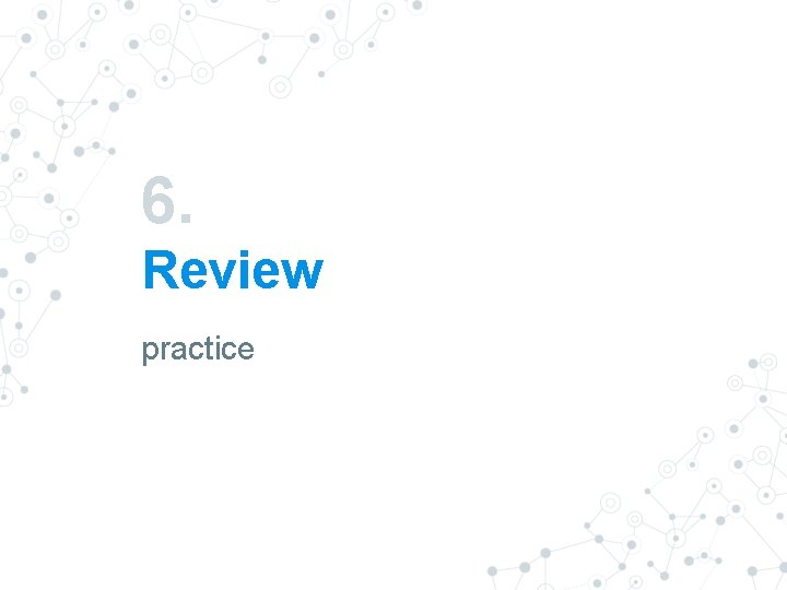 6. Review practice 6. Review practice