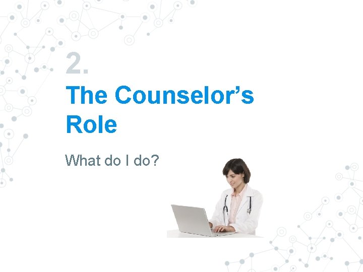 2. The Counselor’s Role What do I do? 2. The Counselor’s Role What do I do?