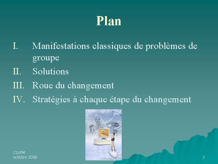 Plan Manifestations classiques de problèmes de groupe II. Solutions III. Roue du changement IV. Plan Manifestations classiques de problèmes de groupe II. Solutions III. Roue du changement IV.