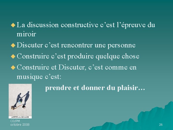 u La discussion constructive c’est l’épreuve du miroir u Discuter c’est rencontrer une personne u La discussion constructive c’est l’épreuve du miroir u Discuter c’est rencontrer une personne