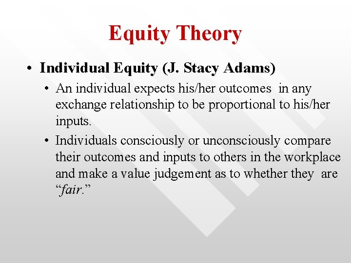 Equity Theory • Individual Equity (J. Stacy Adams) • An individual expects his/her outcomes