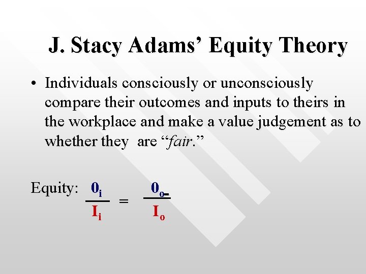 J. Stacy Adams’ Equity Theory • Individuals consciously or unconsciously compare their outcomes and