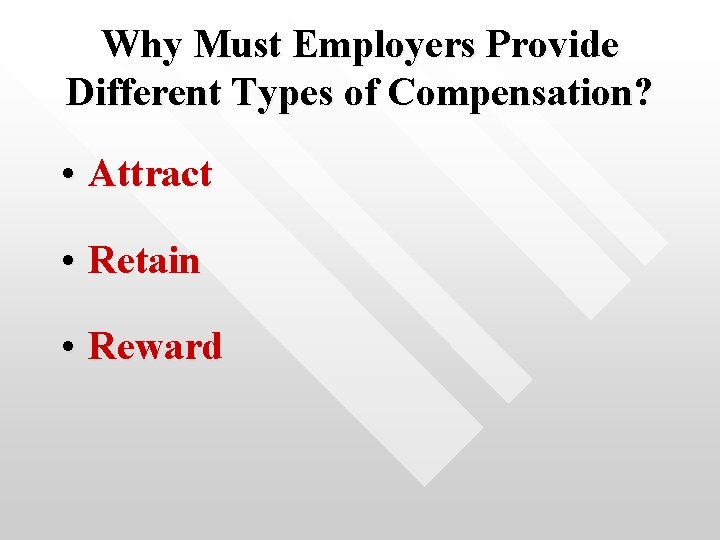 Why Must Employers Provide Different Types of Compensation? • Attract • Retain • Reward