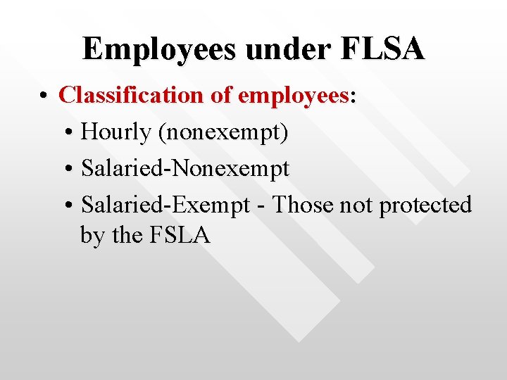 Employees under FLSA • Classification of employees: • Hourly (nonexempt) • Salaried-Nonexempt • Salaried-Exempt