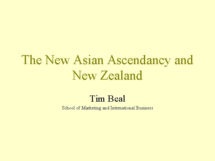 The New Asian Ascendancy and New Zealand Tim Beal School of Marketing and International