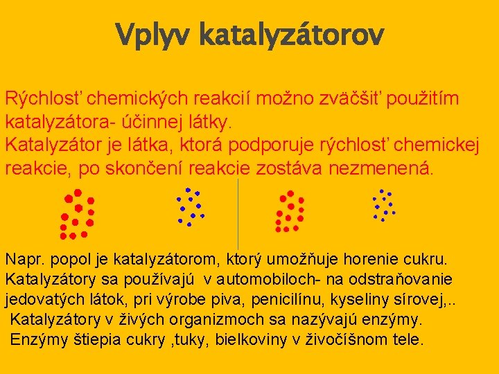 Vplyv katalyzátorov Rýchlosť chemických reakcií možno zväčšiť použitím katalyzátora- účinnej látky. Katalyzátor je látka,