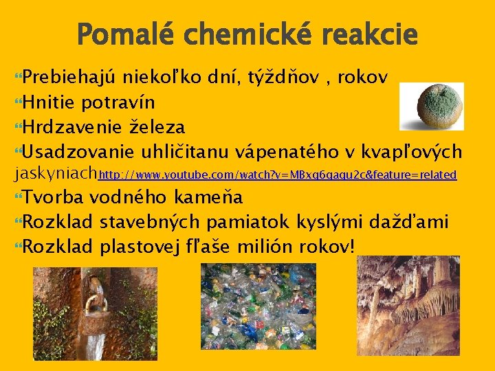 Pomalé chemické reakcie Prebiehajú niekoľko dní, týždňov , rokov Hnitie potravín Hrdzavenie železa Usadzovanie