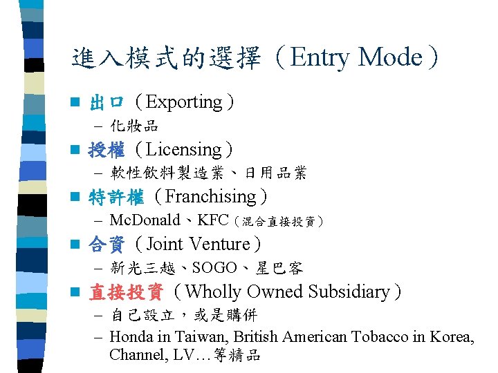 進入模式的選擇（Entry Mode） n 出口（Exporting） – 化妝品 n 授權（Licensing） – 軟性飲料製造業、日用品業 n 特許權（Franchising） – Mc.