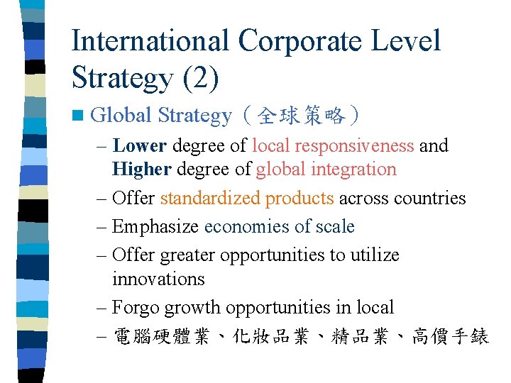 International Corporate Level Strategy (2) n Global Strategy（全球策略） – Lower degree of local responsiveness