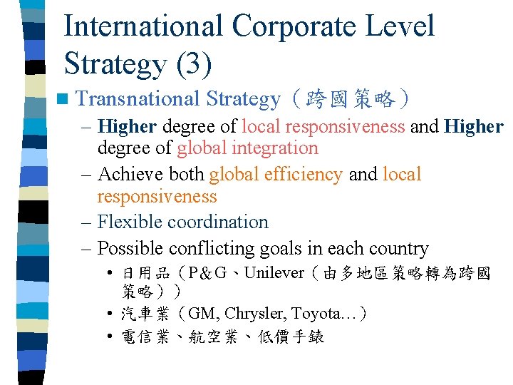 International Corporate Level Strategy (3) n Transnational Strategy（跨國策略） – Higher degree of local responsiveness