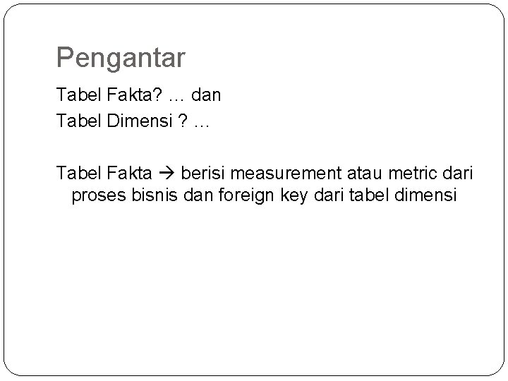 Pengantar Tabel Fakta? … dan Tabel Dimensi ? … Tabel Fakta berisi measurement atau