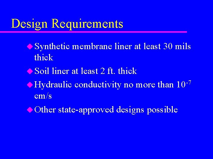 Design Requirements u Synthetic membrane liner at least 30 mils thick u Soil liner